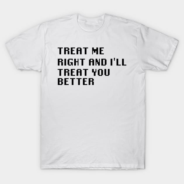 Treat Me Right And I'll Treat You Better T-Shirt by Quality Products